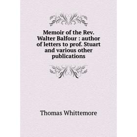 

Книга Memoir of the Rev Walter Balfour: author of letters to prof Stuart and various other publications