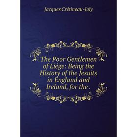 

Книга The Poor Gentlemen of Liége: Being the History of the Jesuits in England and Ireland, for the.
