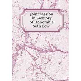 

Книга Joint session in memory of Honorable Seth Low