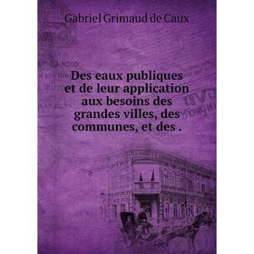 

Книга Des eaux publiques et de leur application aux besoins des grandes villes, des communes, et des.