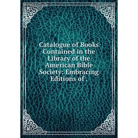 

Книга Catalogue of Books Contained in the Library of the American Bible Society: Embracing Editions of.