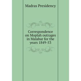 

Книга Correspondence on Moplah outrages in Malabar for the years 1849-53