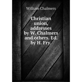 

Книга Christian union, addresses by W. Chalmers and others. Ed. by H. Fry.