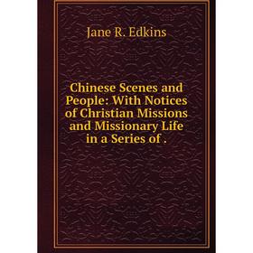 

Книга Chinese Scenes and People: With Notices of Christian Missions and Missionary Life in a Series of.