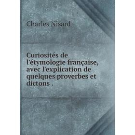 

Книга Curiosités de l'étymologie française, avec l'explication de quelques proverbes et dictons.