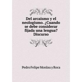 

Книга Del arcaismo y el neologismo. ¿Cuando se debe considerar fijada una lengua Discurso