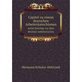 

Книга Capitel zu einem deutschen Arbeiterkatechismus sechs Vorträge vor dem Berliner Arbeiterverein
