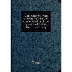 

Книга Come hither', I will shew unto thee the condemnation of the great harlot that sitteth upon many.