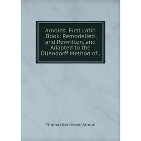 

Книга Arnolds̕ First Latin Book: Remodelled and Rewritten, and Adapted to the Ollendorff Method of.