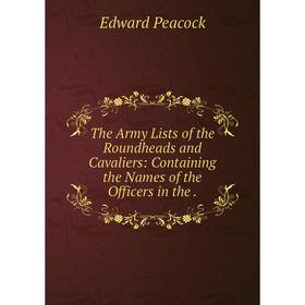 

Книга The Army Lists of the Roundheads and Cavaliers: Containing the Names of the Officers in the.