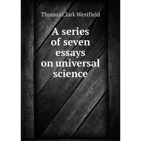 

Книга A series of seven essays on universal science