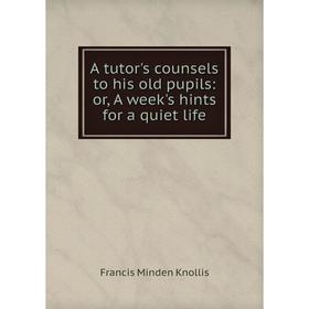 

Книга A tutor's counsels to his old pupils: or, A week's hints for a quiet life