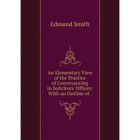 

Книга An Elementary View of the Practice of Conveyancing in Solicitors' Offices: With an Outline of.