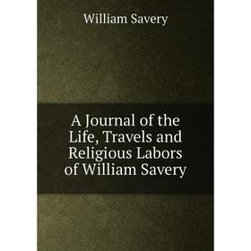 

Книга A Journal of the Life, Travels and Religious Labors of William Savery