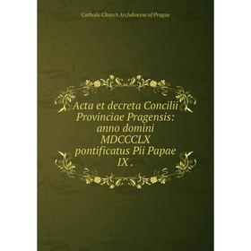 

Книга Acta et decreta Concilii Provinciae Pragensis: anno domini MDCCCLX pontificatus Pii Papae IX.