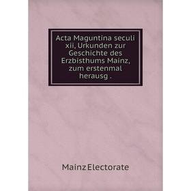 

Книга Acta Maguntina seculi xii, Urkunden zur Geschichte des Erzbisthums Mainz, zum erstenmal herausg.