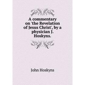 

Книга A commentary on 'the Revelation of Jesus Christ', by a physician J. Hoskyns.