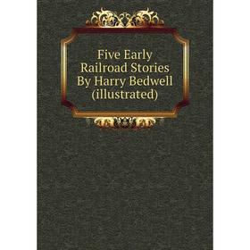 

Книга Five Early Railroad Stories By Harry Bedwell (illustrated)