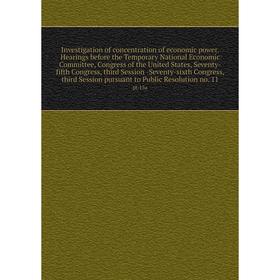 

Книга Investigation of concentration of economic power. Hearings before the Temporary National Economic Committee, Congress of the United States, Seve