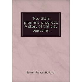 

Книга Two little pilgrims' progress. A story of the city beautiful