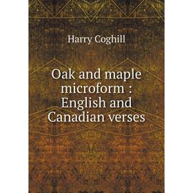 

Книга Oak and maple microform: English and Canadian verses