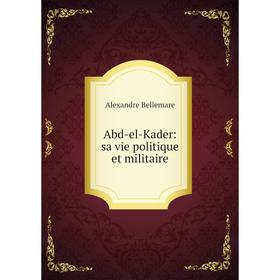 

Книга Abd-el-Kader: sa vie politique et militaire