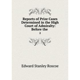 

Книга Reports of Prize Cases Determined in the High Court of Admiralty: Before the. 2