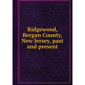 

Книга Ridgewood, Bergan County, New Jersey, past and present