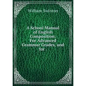 

Книга A School Manual of English Composition: For Advanced Grammar Grades, and for.