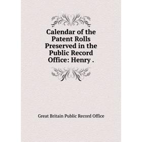 

Книга Calendar of the Patent Rolls Preserved in the Public Record Office: Henry.