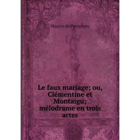 

Книга Le faux mariage; ou, Clémentine et Montaigu; mélodrame en trois actes