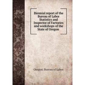 

Книга Biennial report of the Bureau of Labor Statistics and Inspector of Factories and workshops of the State of Oregon