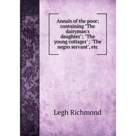

Книга Annals of the poor; containing The dairyman's daughter; The young cottager; The negro servant, etc