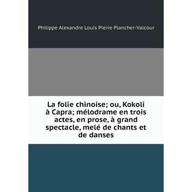 

Книга La folie chinoise; ou, Kokoli à Capra; mélodrame en trois actes, en prose, à grand spectacle, melé de chants et de danses