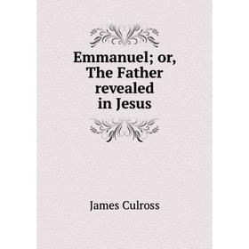 

Книга Emmanuel; or, The Father revealed in Jesus