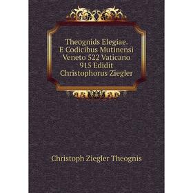 

Книга Theognids Elegiae. E Codicibus Mutinensi Veneto 522 Vaticano 915 Edidit Christophorus Ziegler