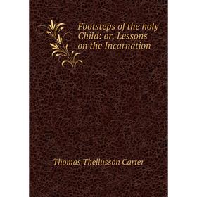 

Книга Footsteps of the holy Child: or, Lessons on the Incarnation