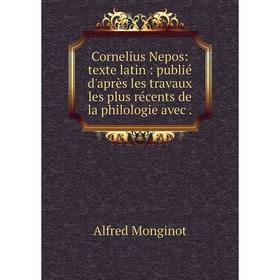

Книга Cornelius Nepos: texte latin: publié d'après les travaux les plus récents de la philologie avec.