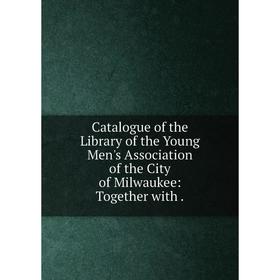 

Книга Catalogue of the Library of the Young Men's Association of the City of Milwaukee: Together with.