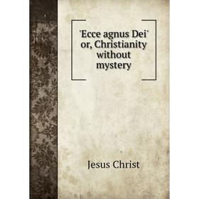 

Книга Ecce agnus Dei' or, Christianity without mystery