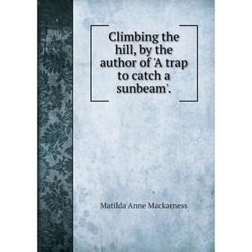

Книга Climbing the hill, by the author of 'A trap to catch a sunbeam'.
