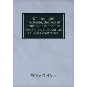 

Книга Déontologie médicale, devoirs et droits des médecins vis-à-vis de l'autorité, de leurs confrères.