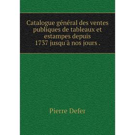 

Книга Catalogue général des ventes publiques de tableaux et estampes depuis 1737 jusqu'à nos jours.