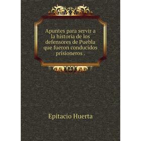 

Книга Apuntes para servir a la historia de los defensores de Puebla que fueron conducidos prisioneros.