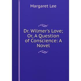 

Книга Dr. Wilmer's Love; Or, A Question of Conscience: A Novel