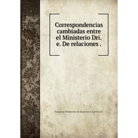 

Книга Correspondencias cambiadas entre el Ministerio Dri. e. De relaciones.
