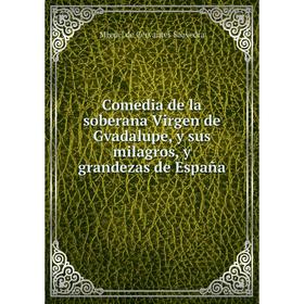 

Книга Comedia de la soberana Virgen de Gvadalupe, y sus milagros, y grandezas de España