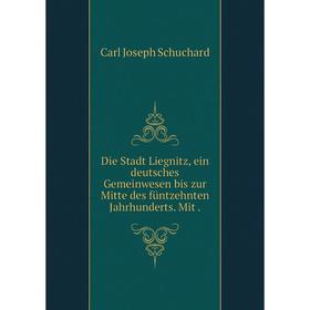 

Книга Die Stadt Liegnitz, ein deutsches Gemeinwesen bis zur Mitte des füntzehnten Jahrhunderts. Mit.