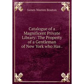 

Книга Catalogue of a Magnificent Private Library: The Property of a Gentleman of New York who Has.