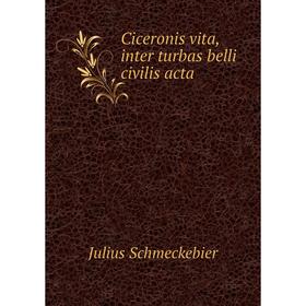 

Книга Ciceronis vita, inter turbas belli civilis acta